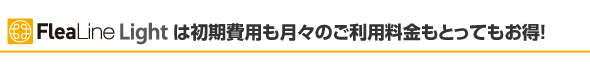 FleaLineLightは初期費用も月々のご利用料金もとってもお得！